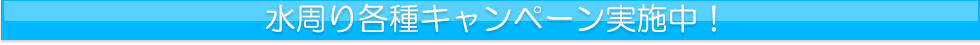 水周り各種キャンペーン実施中！